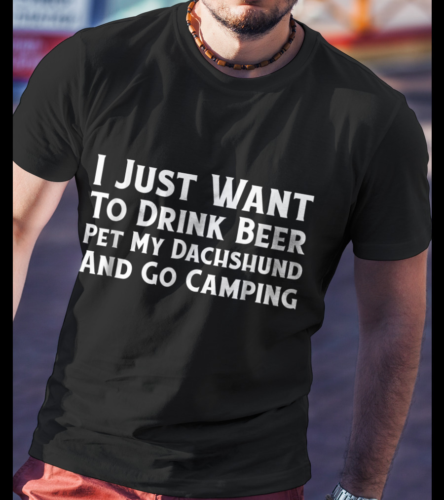 I Just Want To Drink Beer Pet My Dachshund And Go Camping T-Shirt