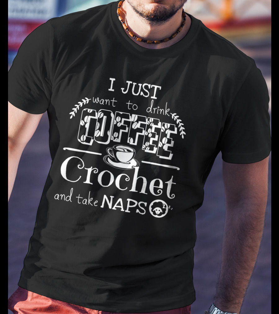 I Just Want To Drink Coffee Crochet And Take Naps T-Shirt
