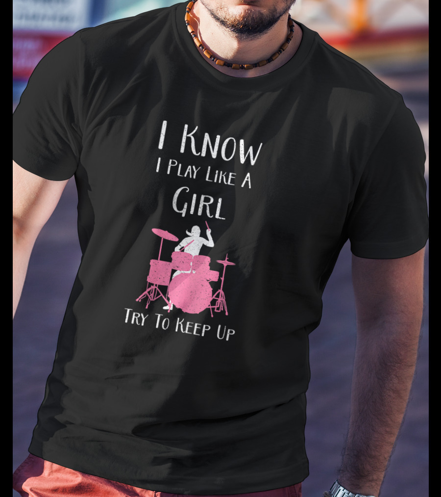 I Know I Play Like A Girl Try To Keep Up Drummer T-Shirt