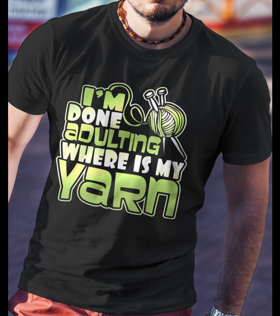 I'm Done Adulting Where Is My Yarn Knitting Needles And Ball T-Shirt