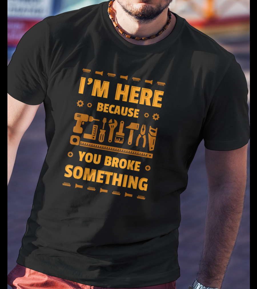 I'm Here Because You Broke Something Tools Icons T-Shirt