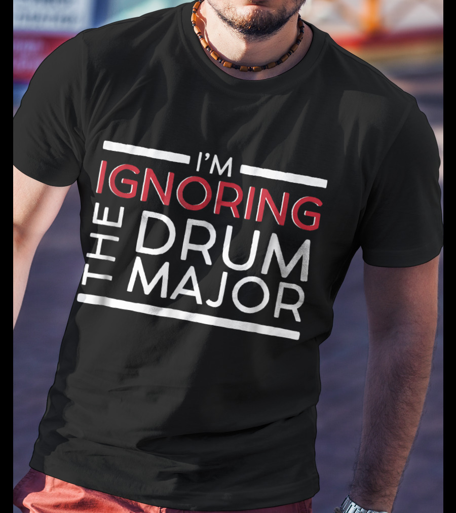 I'm Ignoring The Drum Major Funny Marchin T-Shirt