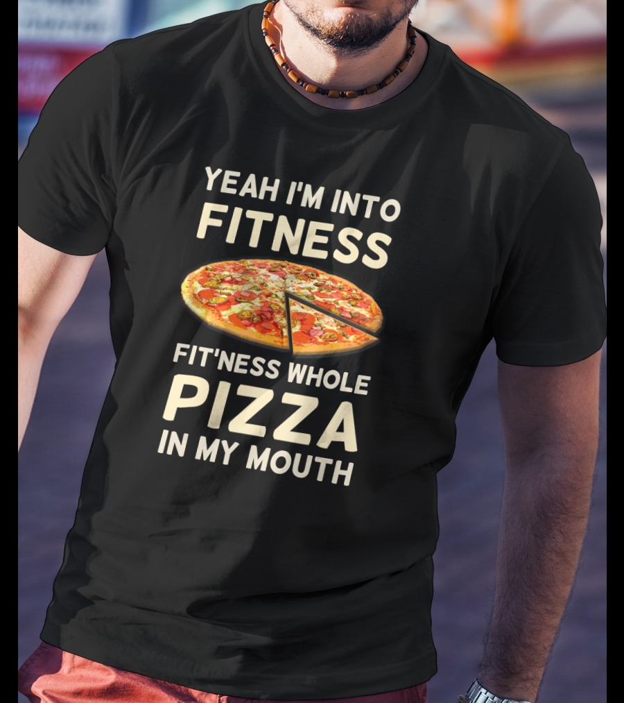 Yeah I'm Into Fitness Fit'ness Whole Pizza In My Mouth T-Shirt