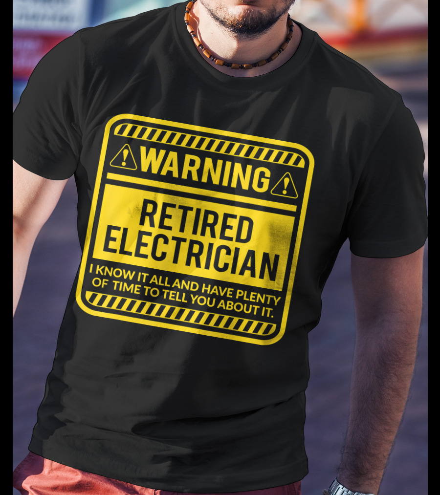 Warning Retired Electrician I Know It All And Have Plenty Of Time To Tell You About It T-Shirt