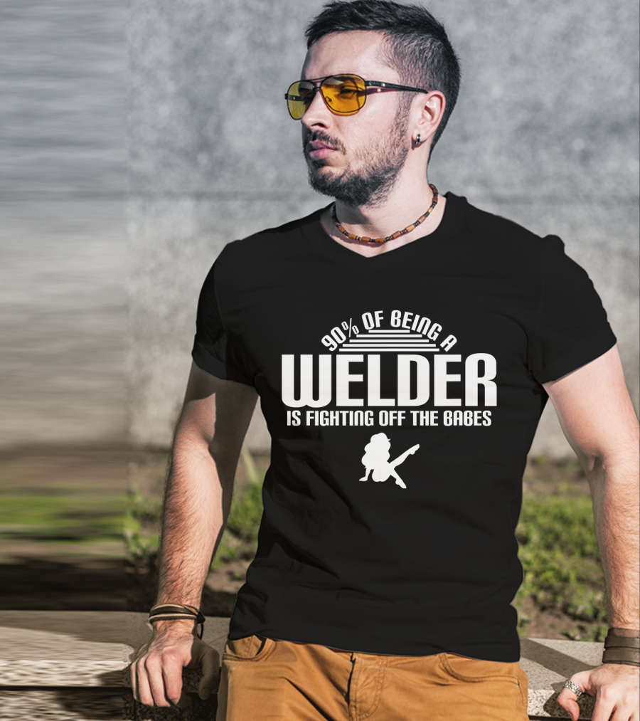 90 Of Being A Welder Is Fighting Off The Babes T-Shirt