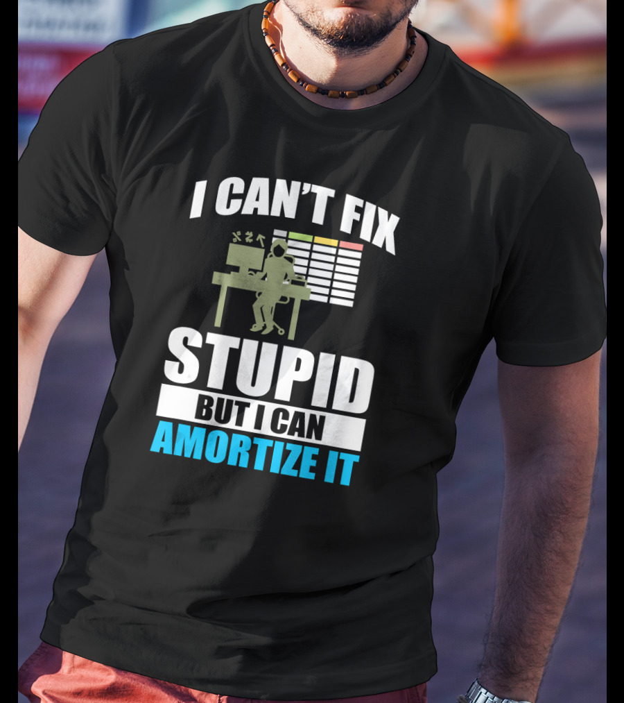 I Can't Fix Stupid But I Can Amortize It Accountant CPA T-Shirt
