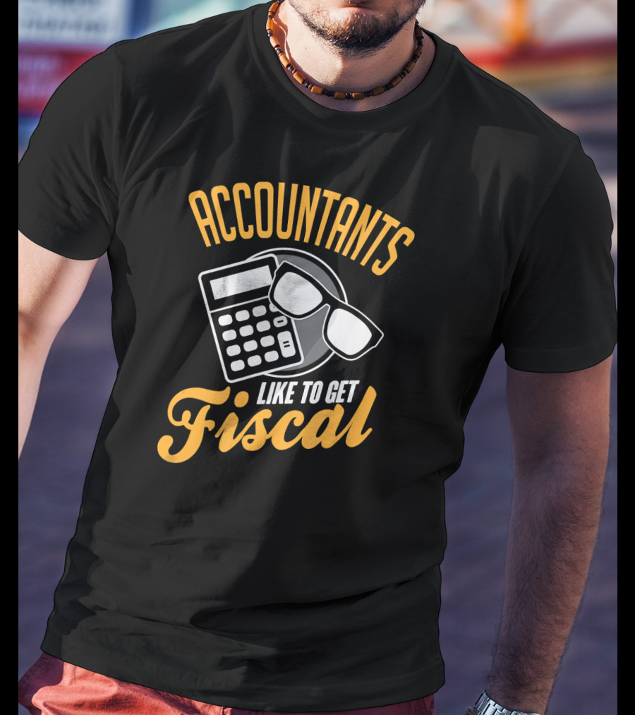 Accountants Like To Get Fiscal T-Shirt