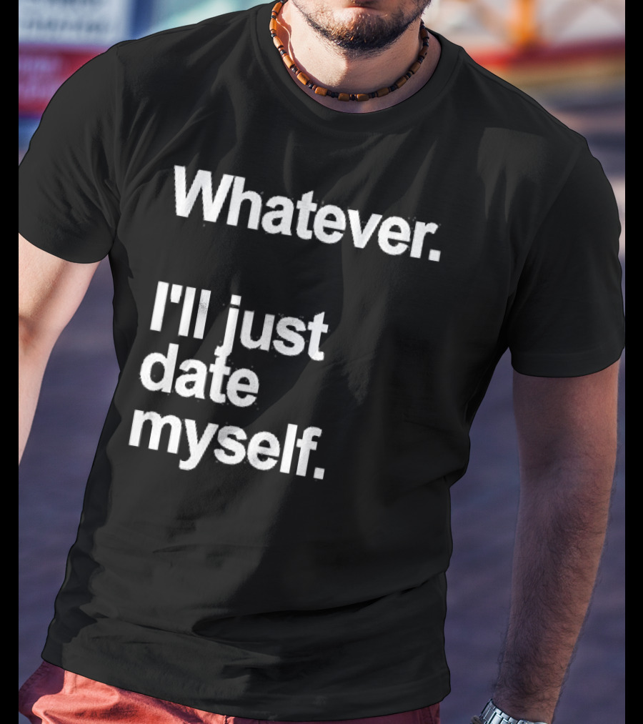 Whatever I'll Just Date Myself Anti Valentines Day Happy Singles T-Shirt