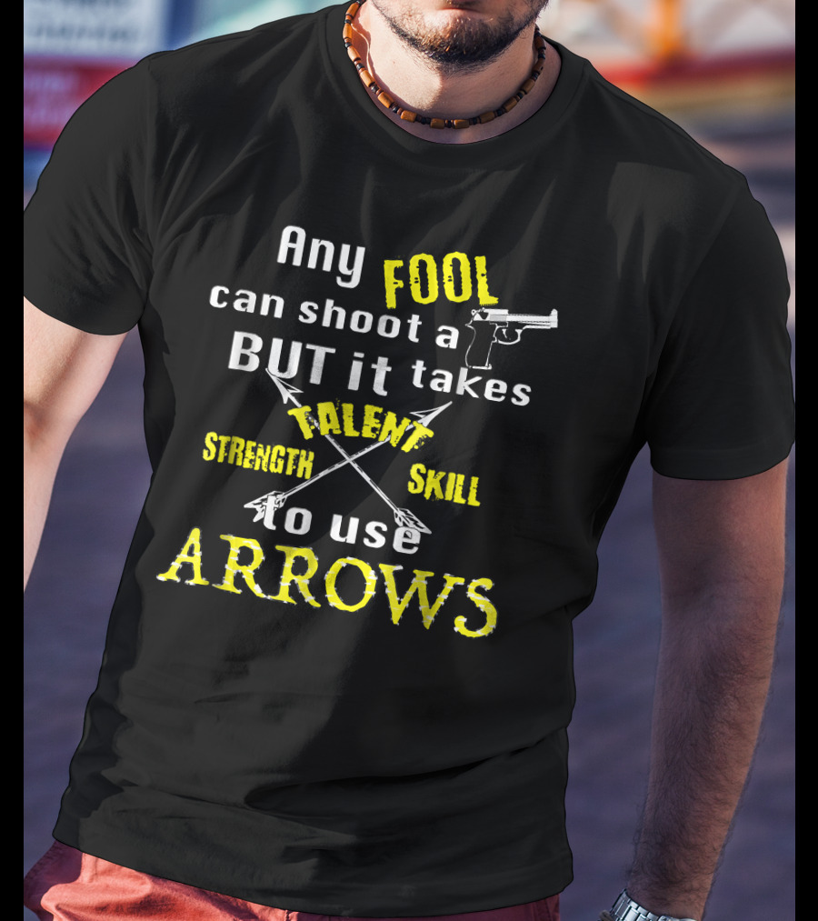 Any Fool Can Shoot A Gun But It Takes Strength Skill Talent To Use Arrows T-Shirt
