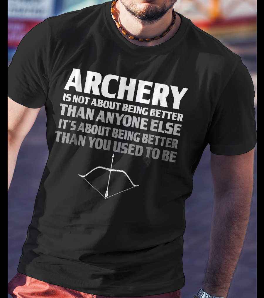 Archery Is Not About Being Better Than Anyone Else It's About Being Better Than You Used To Be Bow And Arrow T-Shirt