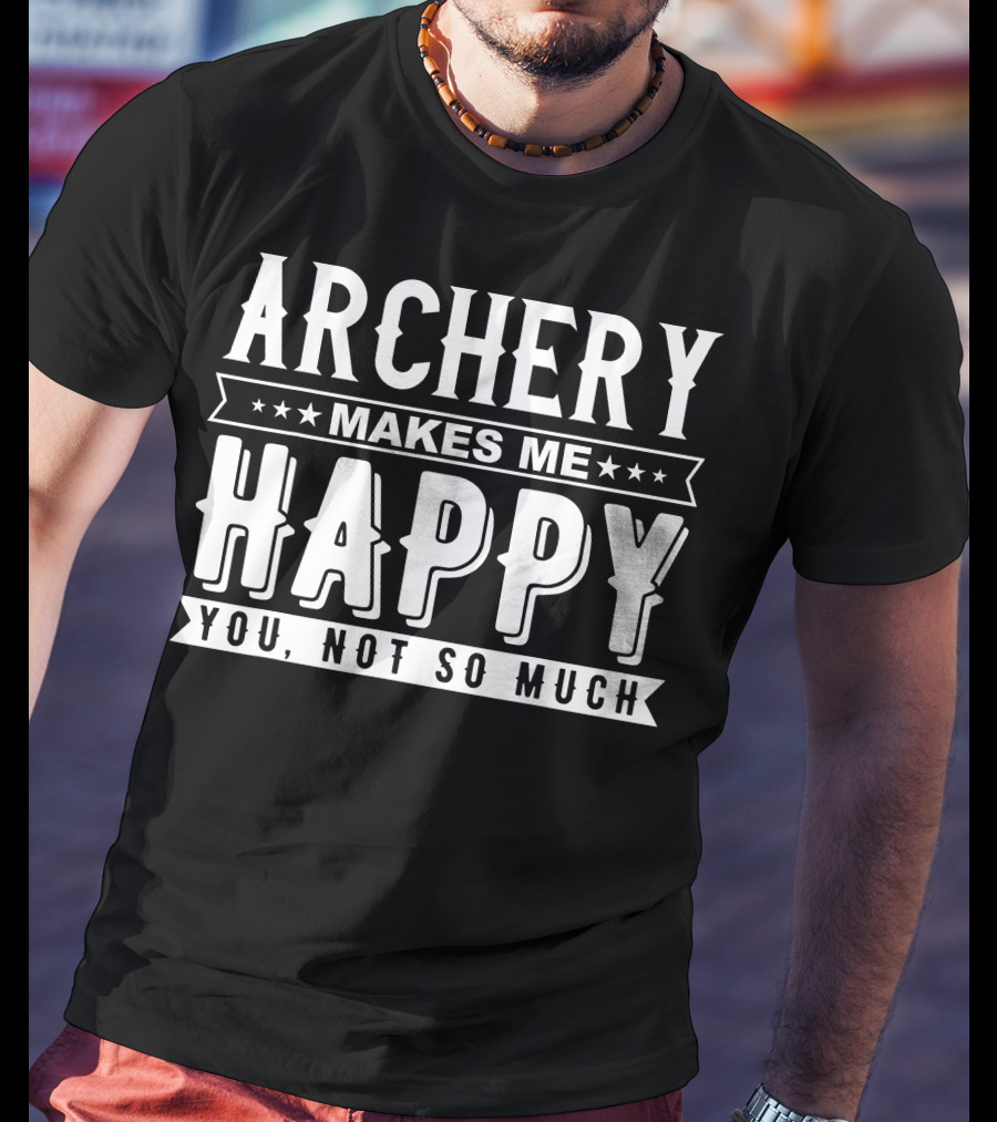 Archery Makes Me Happy You Not So Much T-Shirt
