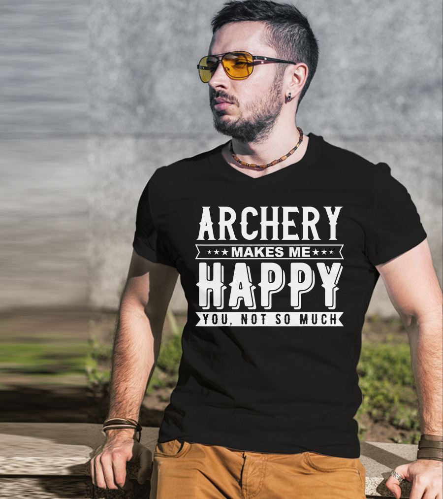 Archery Makes Me Happy You Not So Much T-Shirt