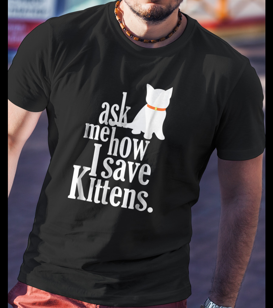Ask Me How I Save Kittens T-Shirt
