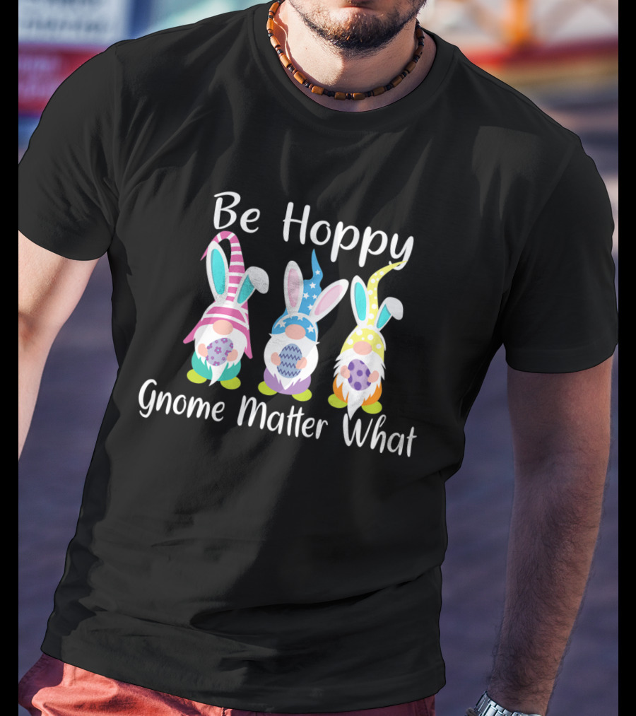 Be Hoppy Gnome Matter What Easter Bunny Pun T-Shirt