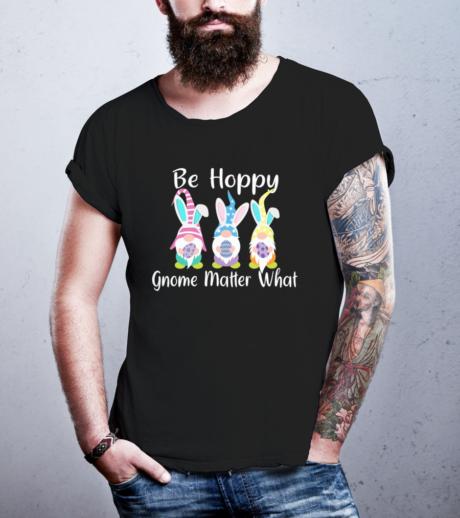 Be Hoppy Gnome Matter What Easter Bunny Pun T-Shirt
