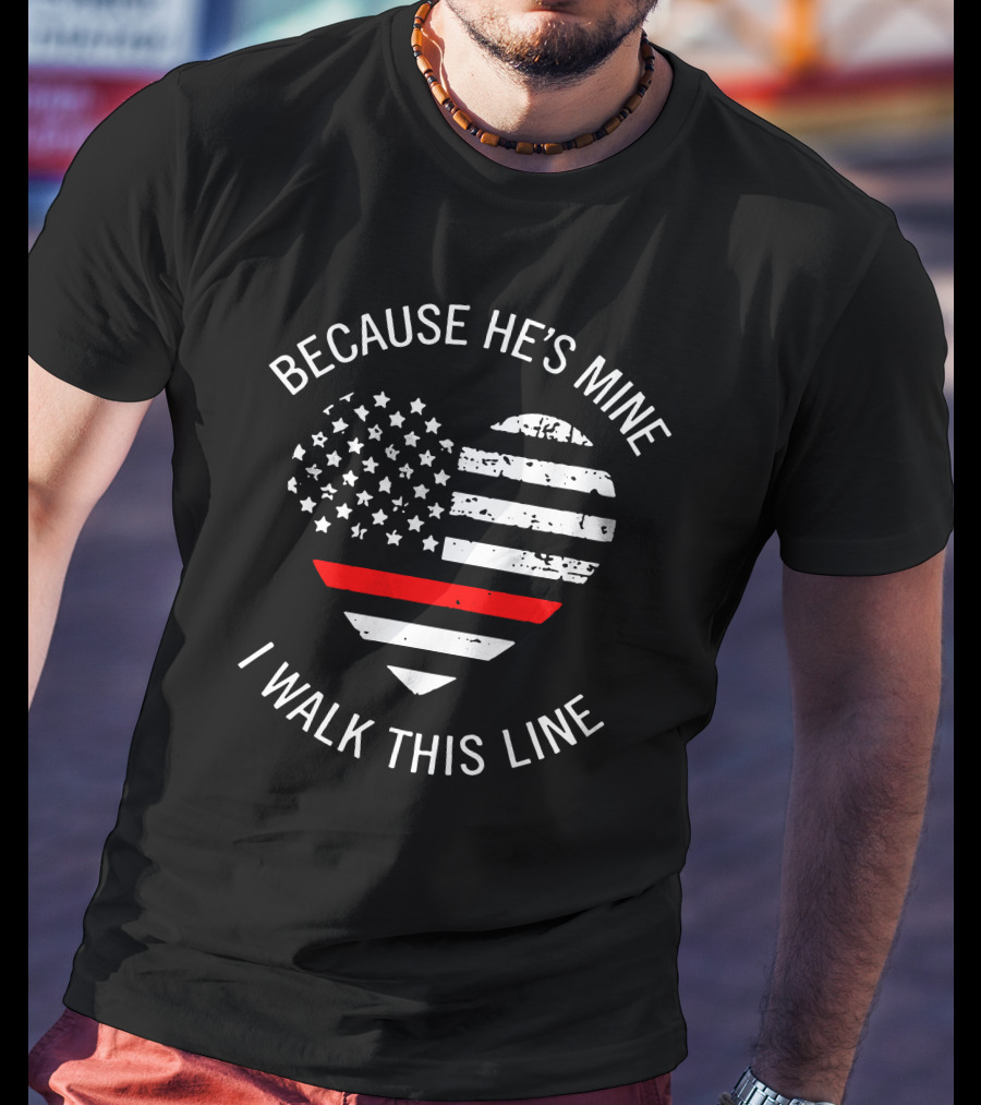 BECAUSE HE'S MINE I WALK THIS LINE Thin Red Line Heart American Flag T-Shirt
