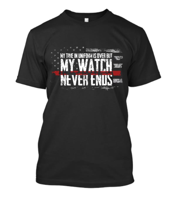 My Watch Never Ends My Time IN Uniform Is Over But T-Shirt