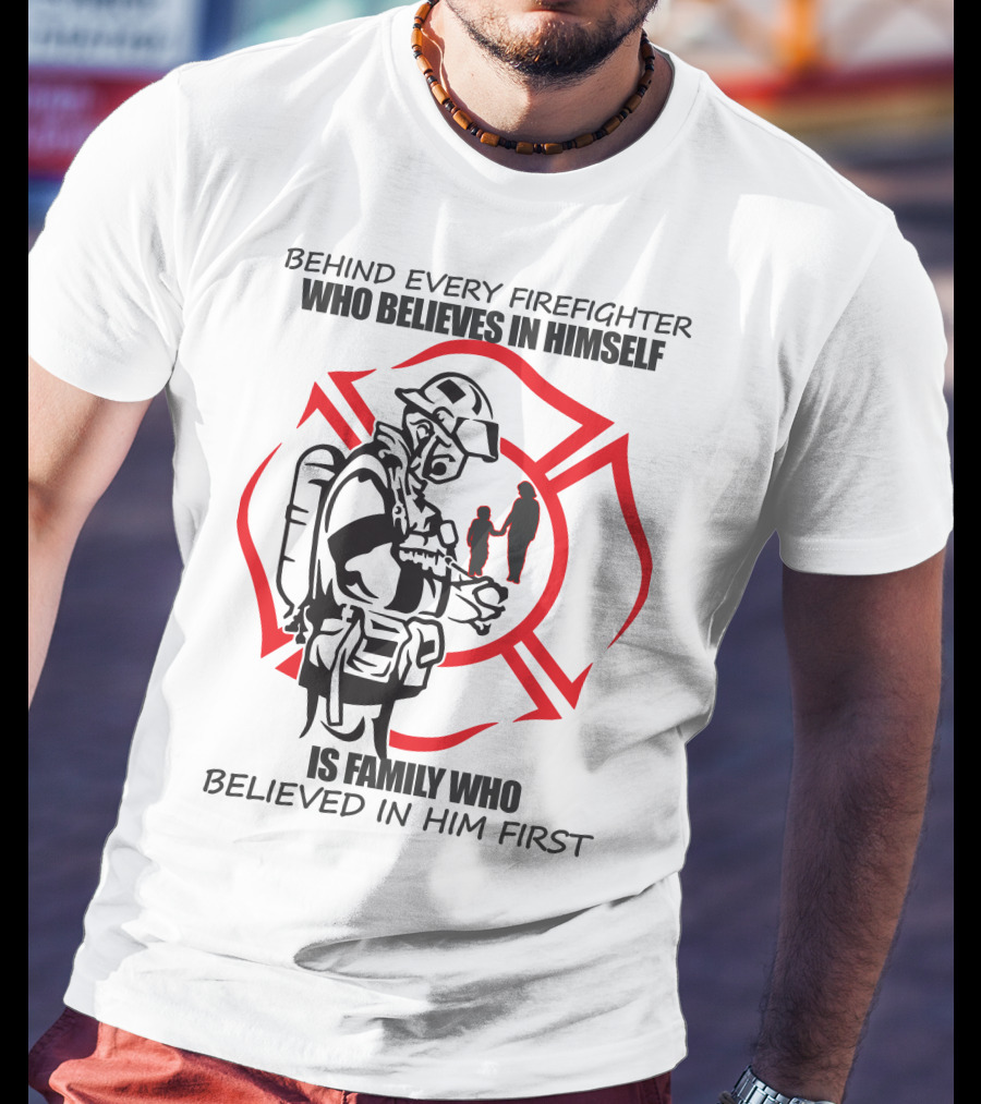 Behind Every Firefighter Who Believes IN Himself Is Family Who Believed IN Him First T-Shirt