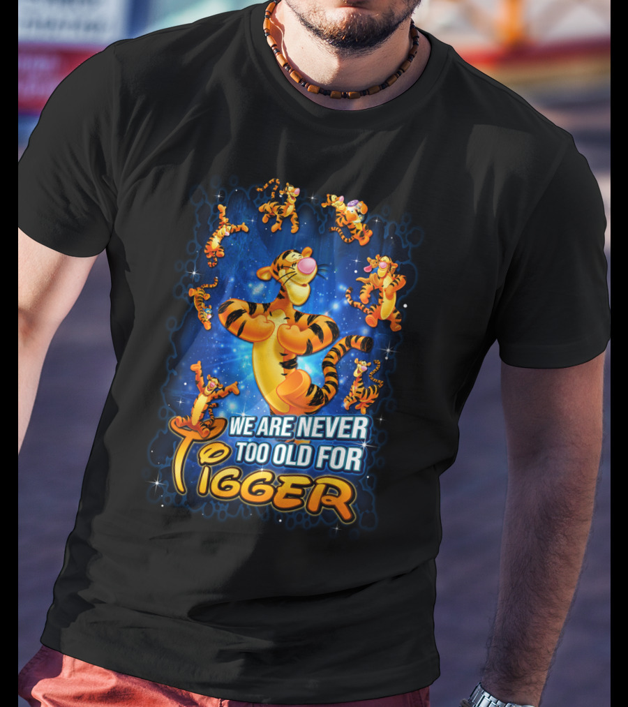 We Are Never Too Old For Tigger T-Shirt