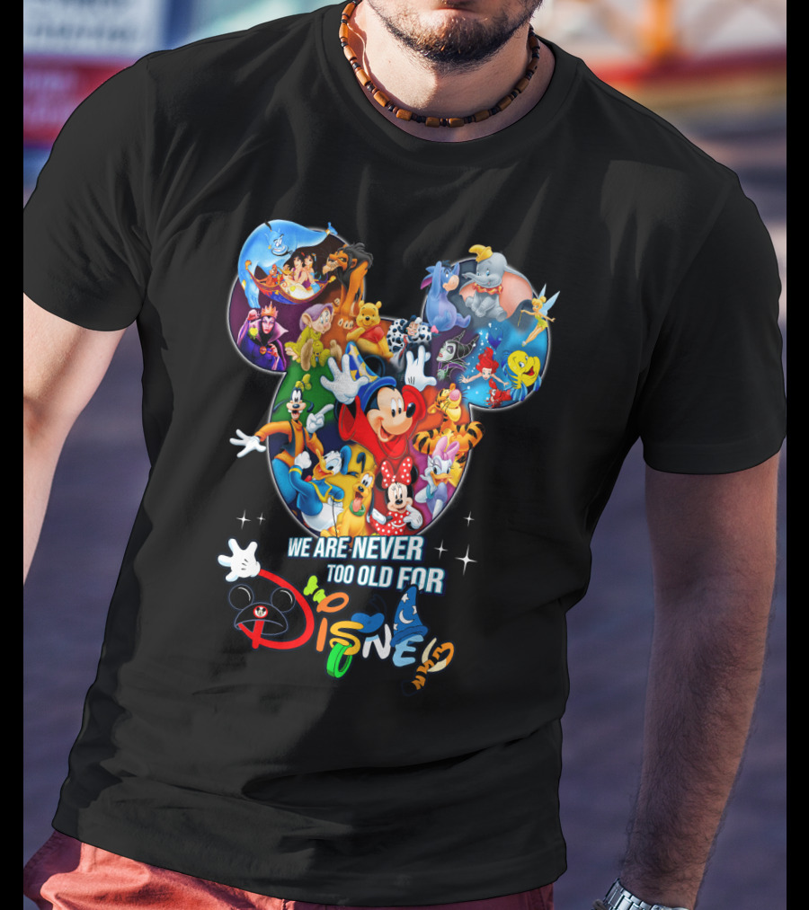 We Are Never Too Old For Disney Mickey Mouse Aladdin Lion King Ariel Minnie Goofy Dumbo Snow White T-Shirt
