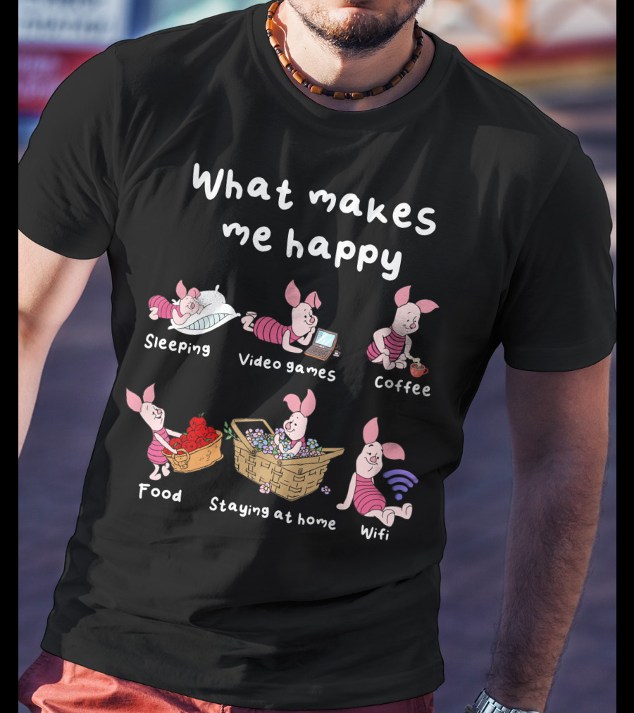 What Makes Me Happy Sleeping Video Games Coffee Food Staying At Home Wifi Piglet T-Shirt