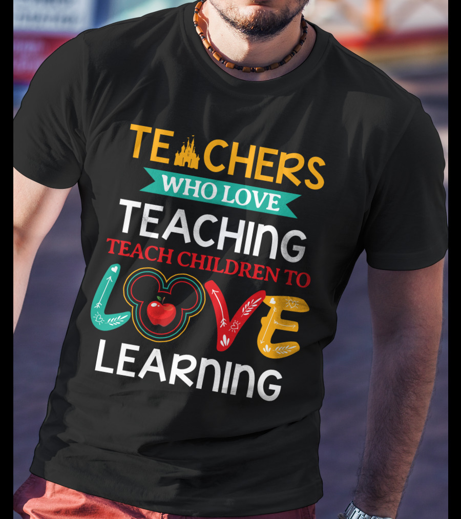 Teachers Who Love Teaching Teach Children To Love Learning T-Shirt