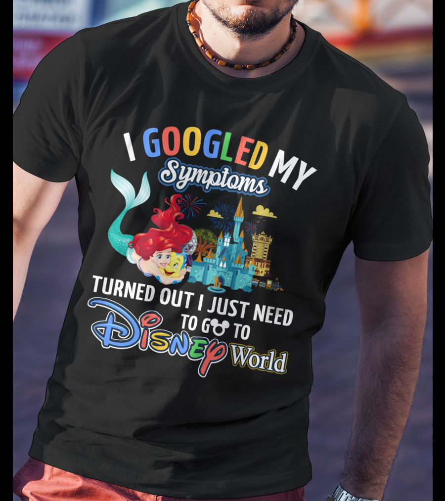 I Googled My Symptoms Turned Out I Just Need To Go To Disney World Ariel T-Shirt