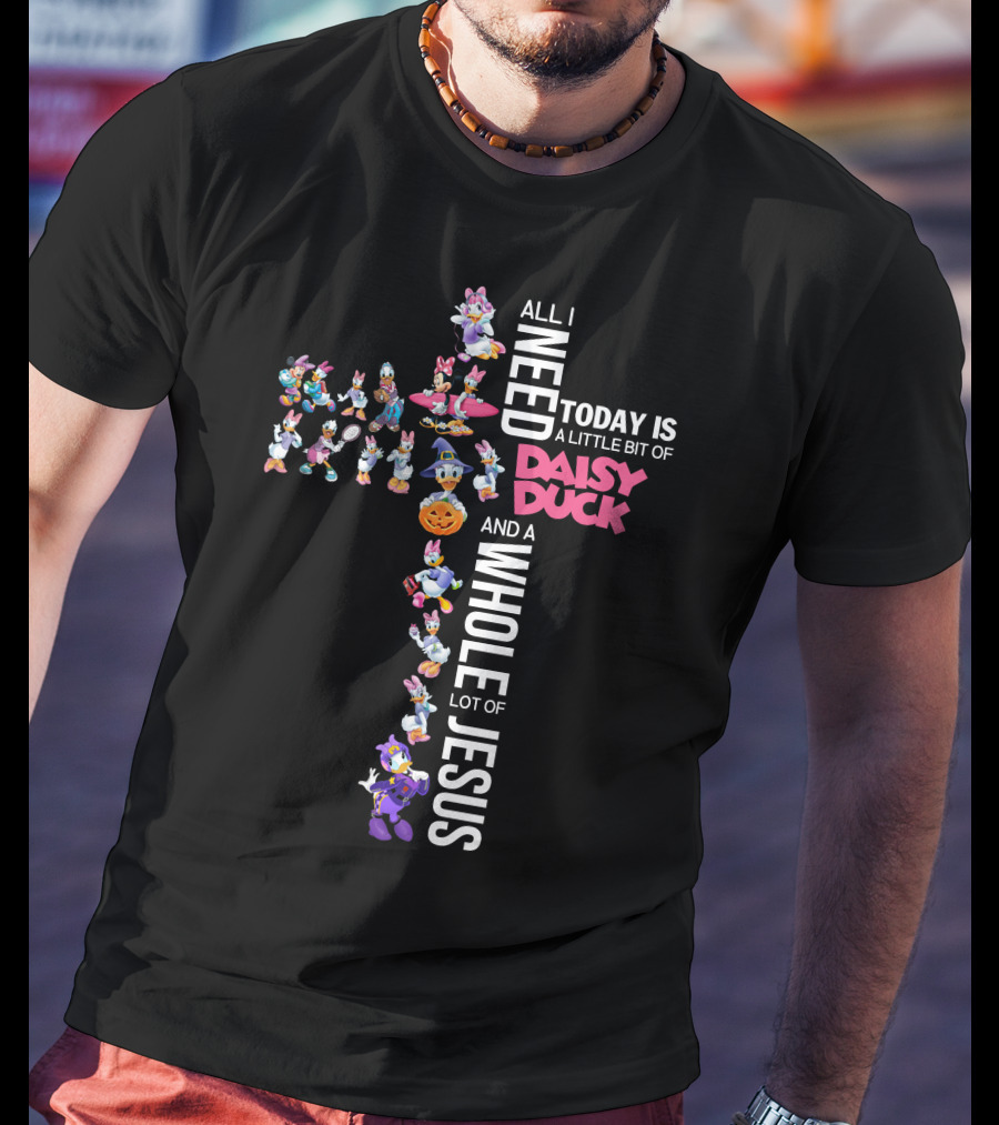 All I Need Today Is A Little Bit Of Daisy Duck And A Whole Lot Of Jesus T-Shirt