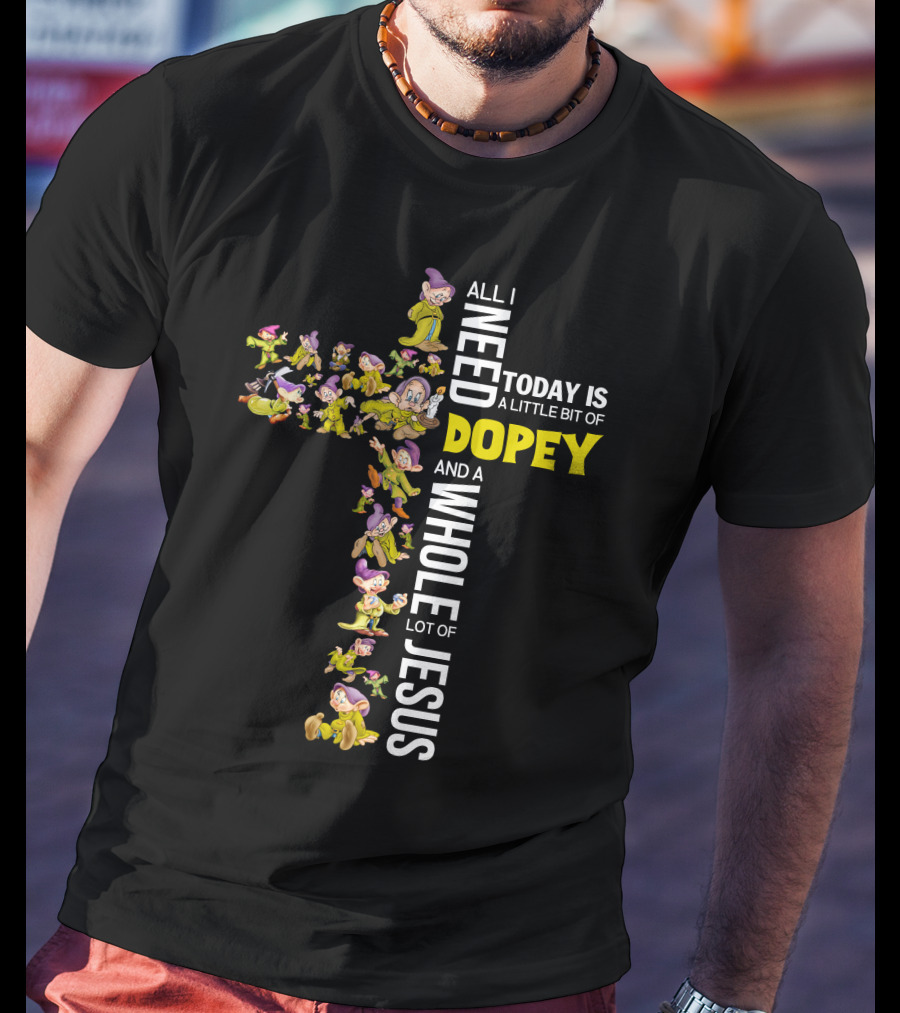 All I Need Today Is A Little Bit Of Dopey And A Whole Lot Of Jesus T-Shirt