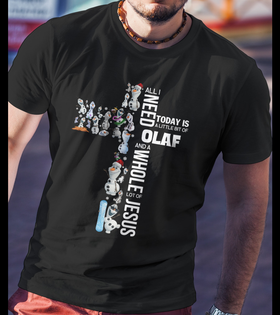 All I Need Today Is A Little Bit Of Olaf And A Whole Lot Of Jesus T-Shirt