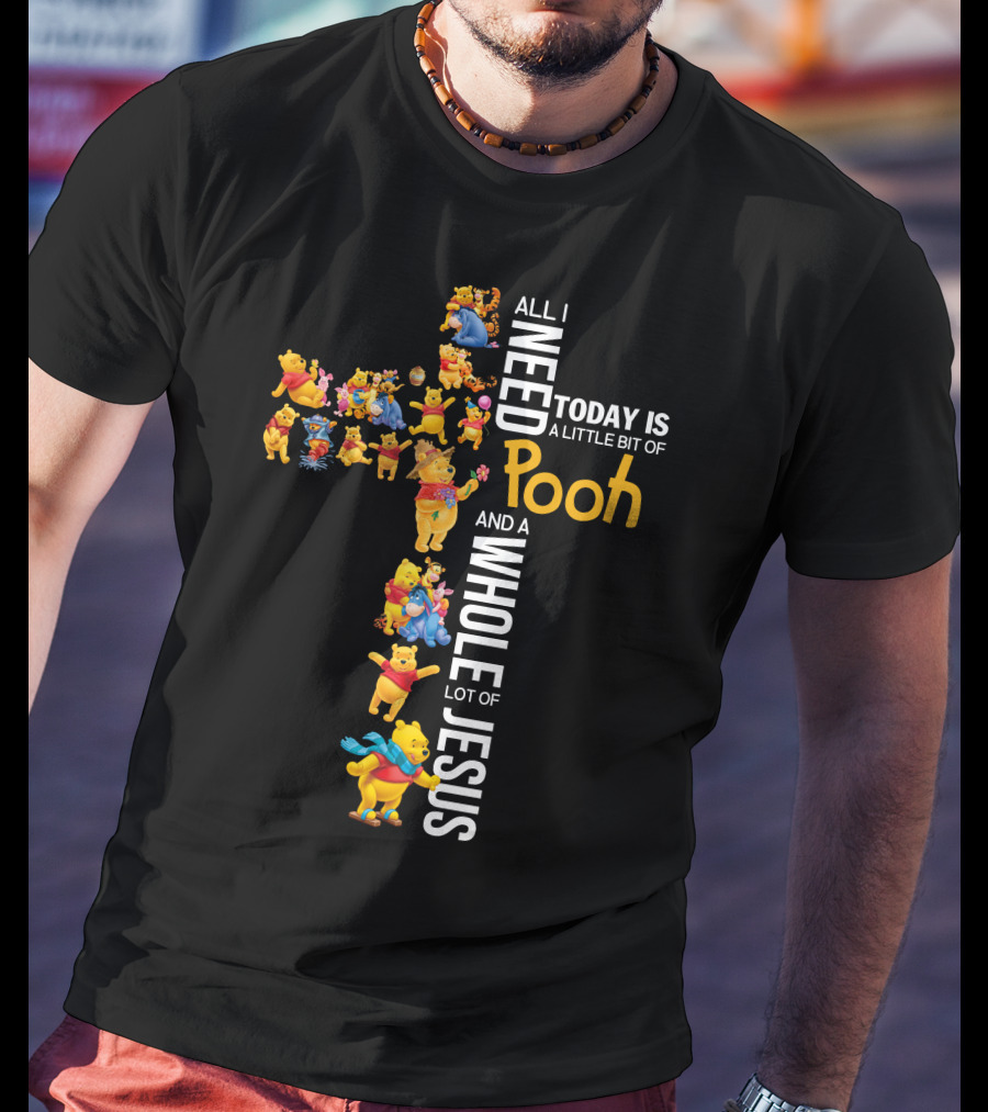 All I Need Today Is A Little Bit Of Pooh And A Whole Lot Of Jesus T-Shirt