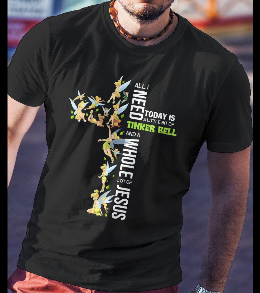 All I Need Today Is A Little Bit Of Tinker Bell And A Whole Lot Of Jesus T-Shirt