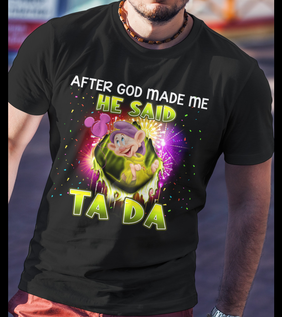 After God Made Me He Said Ta Da Dopey T-Shirt