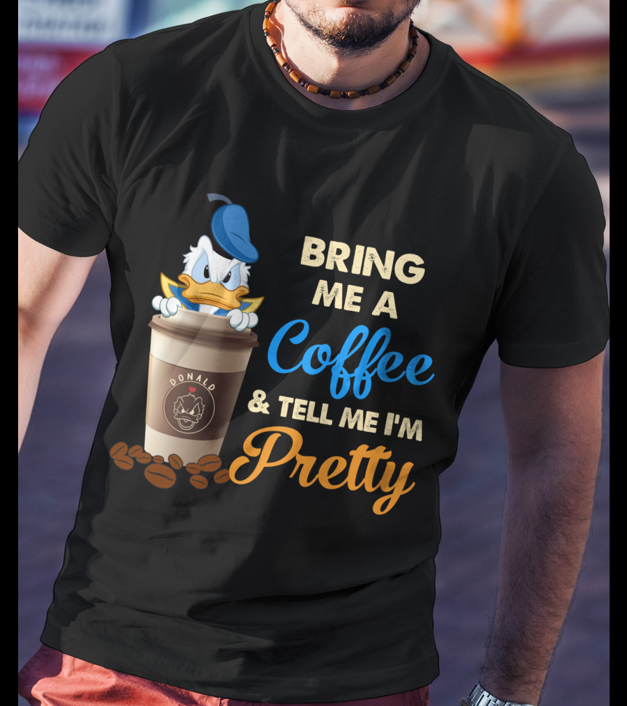 Bring Me A Coffee & Tell Me I'm Pretty Donald T-Shirt