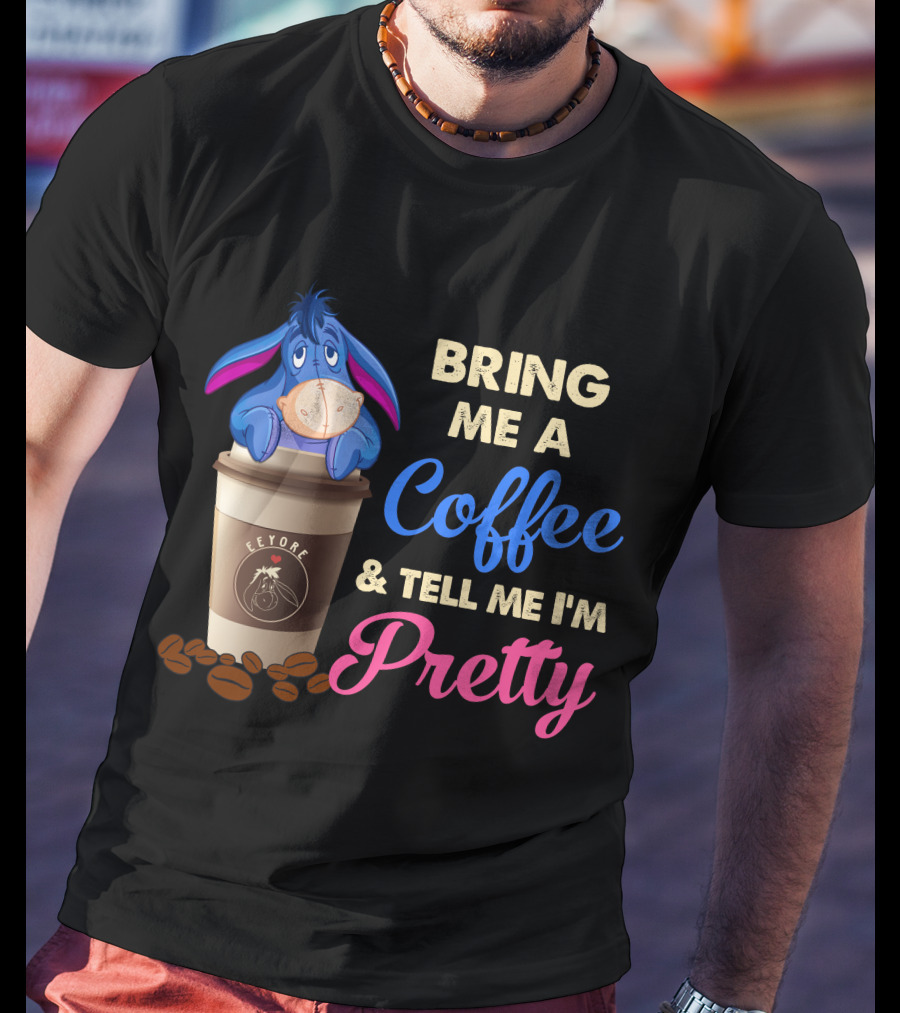 Eeyore Bring Me A Coffee And Tell Me I'm Pretty T-Shirt