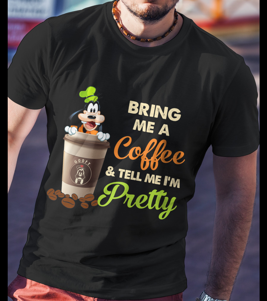 Bring Me A Coffee & Tell Me I'm Pretty Goofy T-Shirt