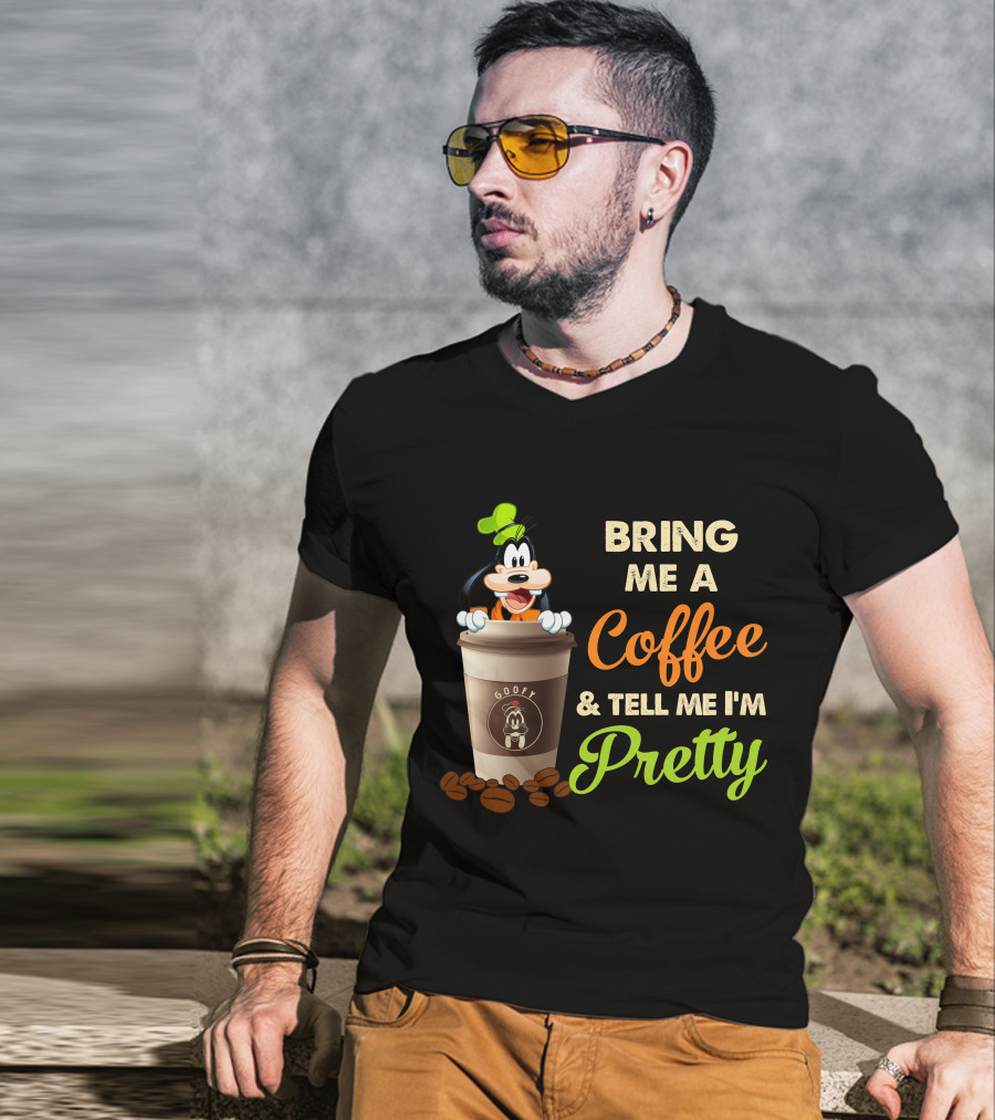 Bring Me A Coffee & Tell Me I'm Pretty Goofy T-Shirt
