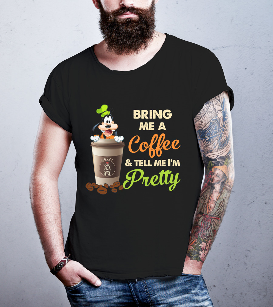 Bring Me A Coffee & Tell Me I'm Pretty Goofy T-Shirt