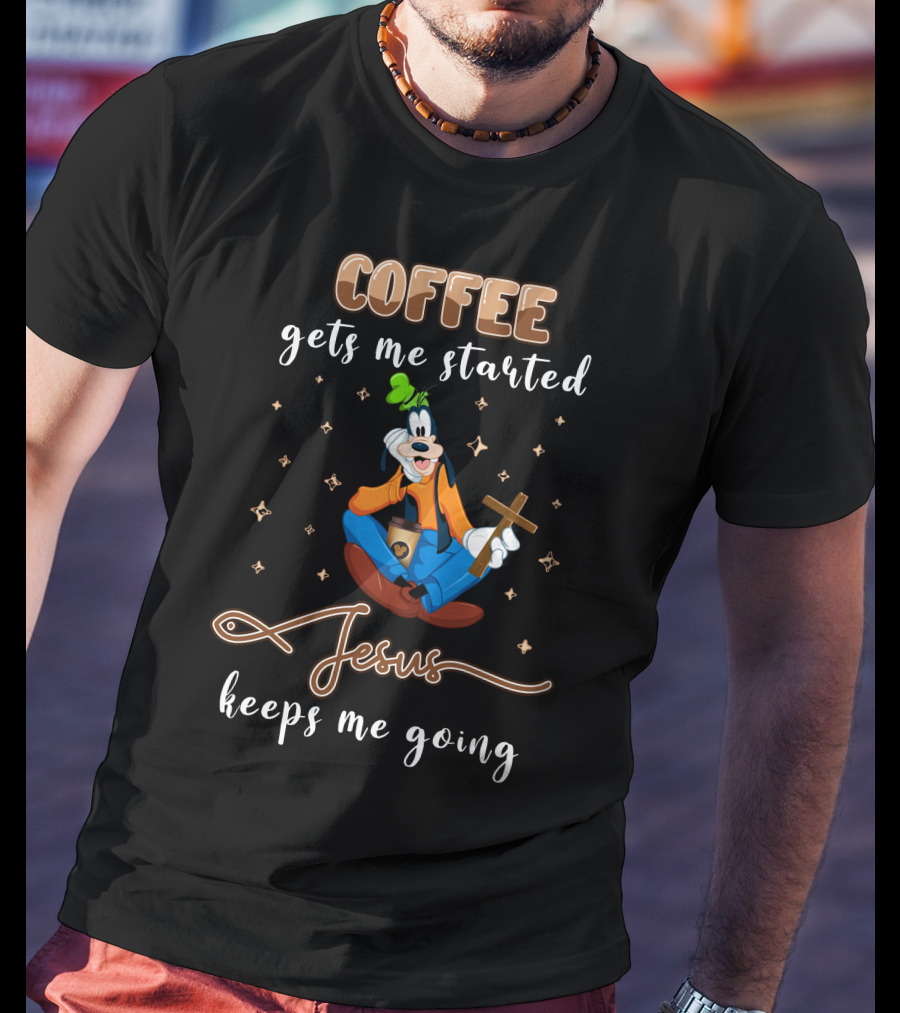 Coffee Gets Me Started Jesus Keeps Me Going Goofy T-Shirt