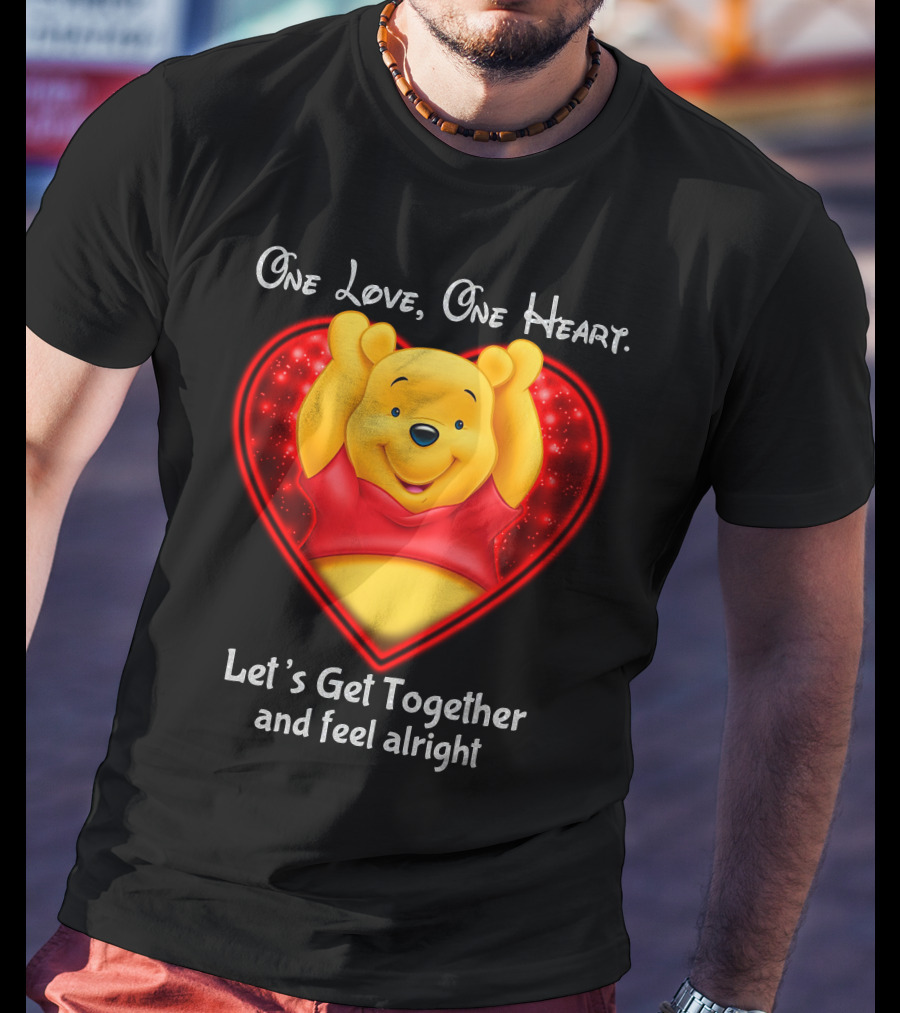 One Love One Heart Pooh Let's Get Together And Feel Alright T-Shirt