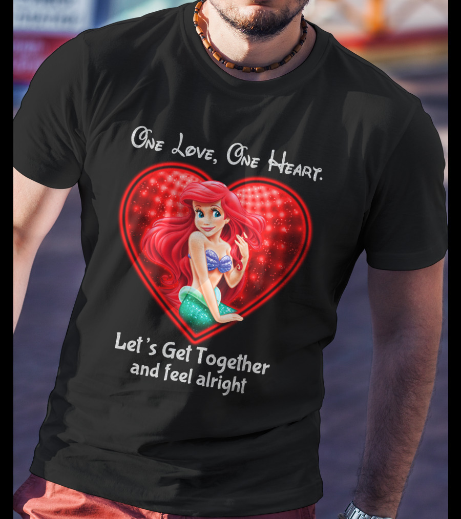 One Love One Heart Ariel Let's Get Together And Feel Alright T-Shirt