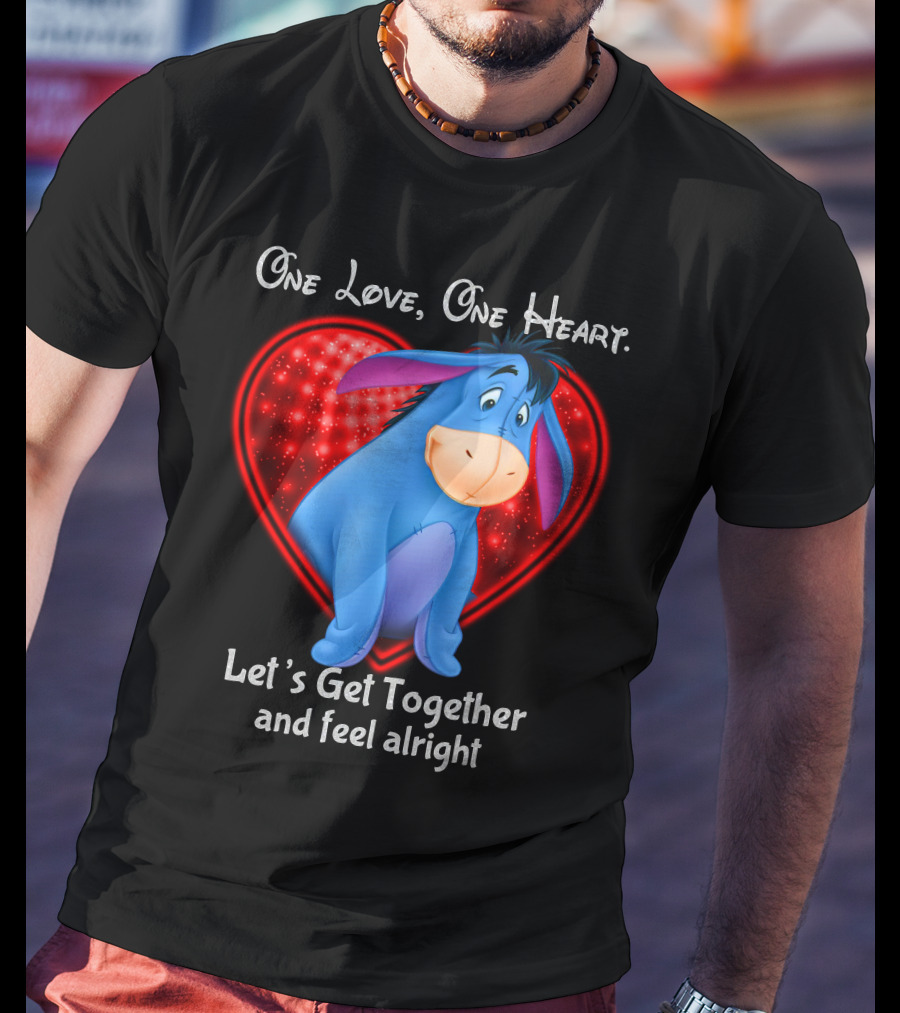 One Love One Heart Eeyore Let's Get Together And Feel Alright T-Shirt