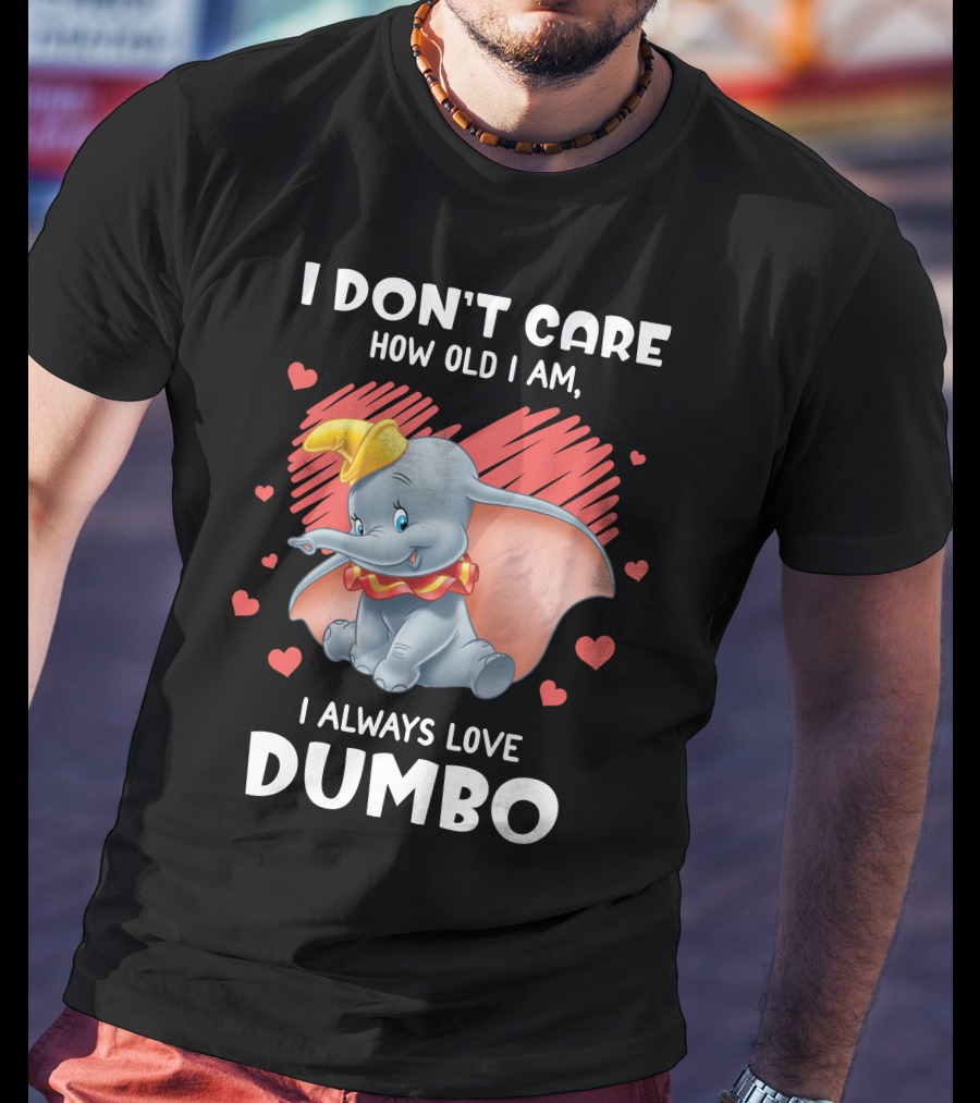 I Don't Care How Old I Am I Always Love Dumbo T-Shirt