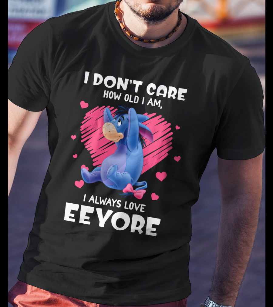 I Don't Care How Old I Am I Always Love Eeyore T-Shirt