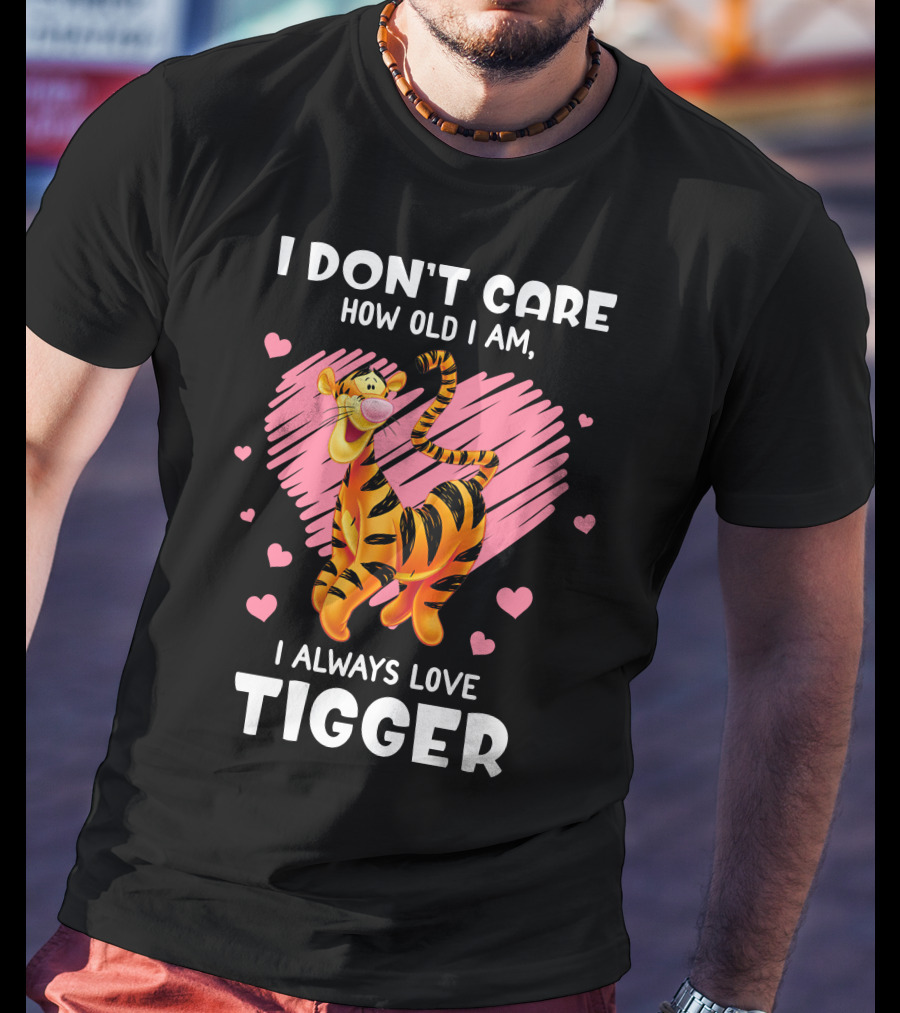 I Don't Care How Old I Am I Always Love Tigger T-Shirt