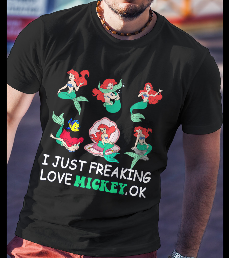 I Just Freaking Love Mickey Ok Ariel Mermaid Characters T-Shirt