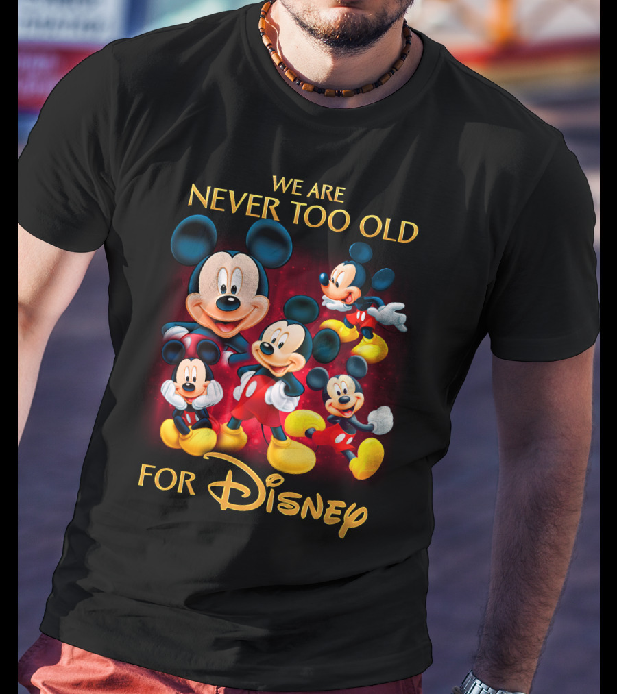 We Are Never Too Old For Disney Mickey T-Shirt