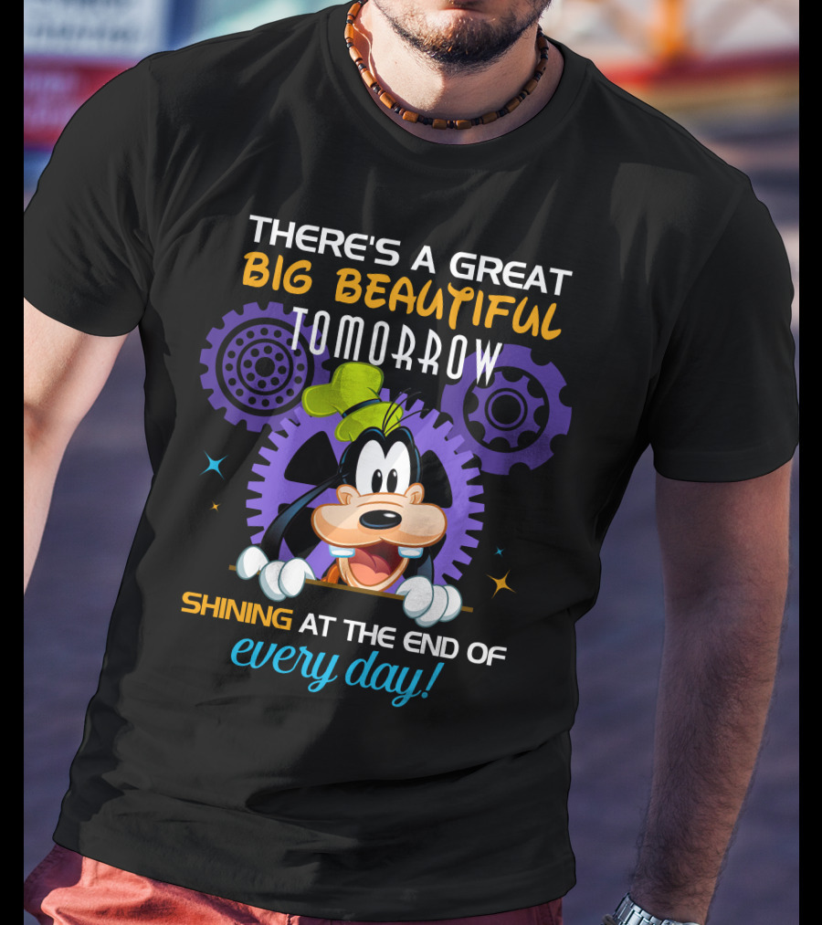 There's A Great Big Beautiful Tomorrow Shining At The End Of Every Day Goofy T-Shirt