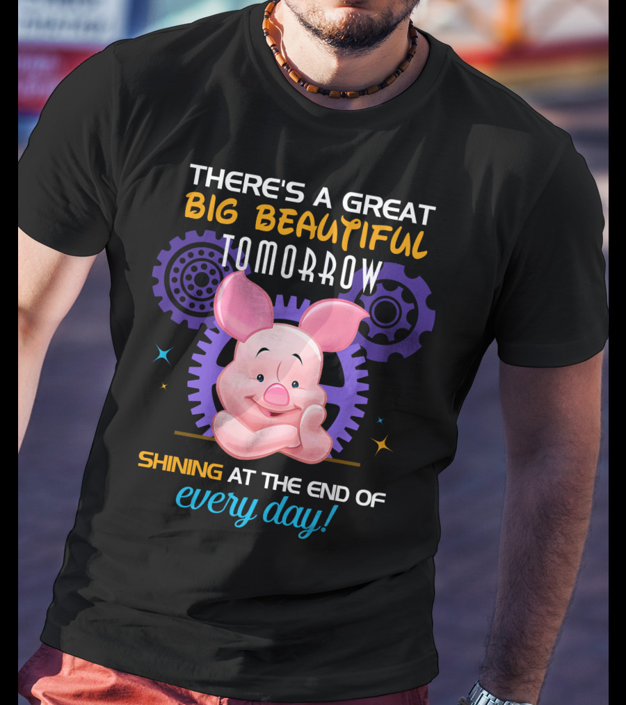 There's A Great Big Beautiful Tomorrow Shining At The End Of Every Day Piglet T-Shirt