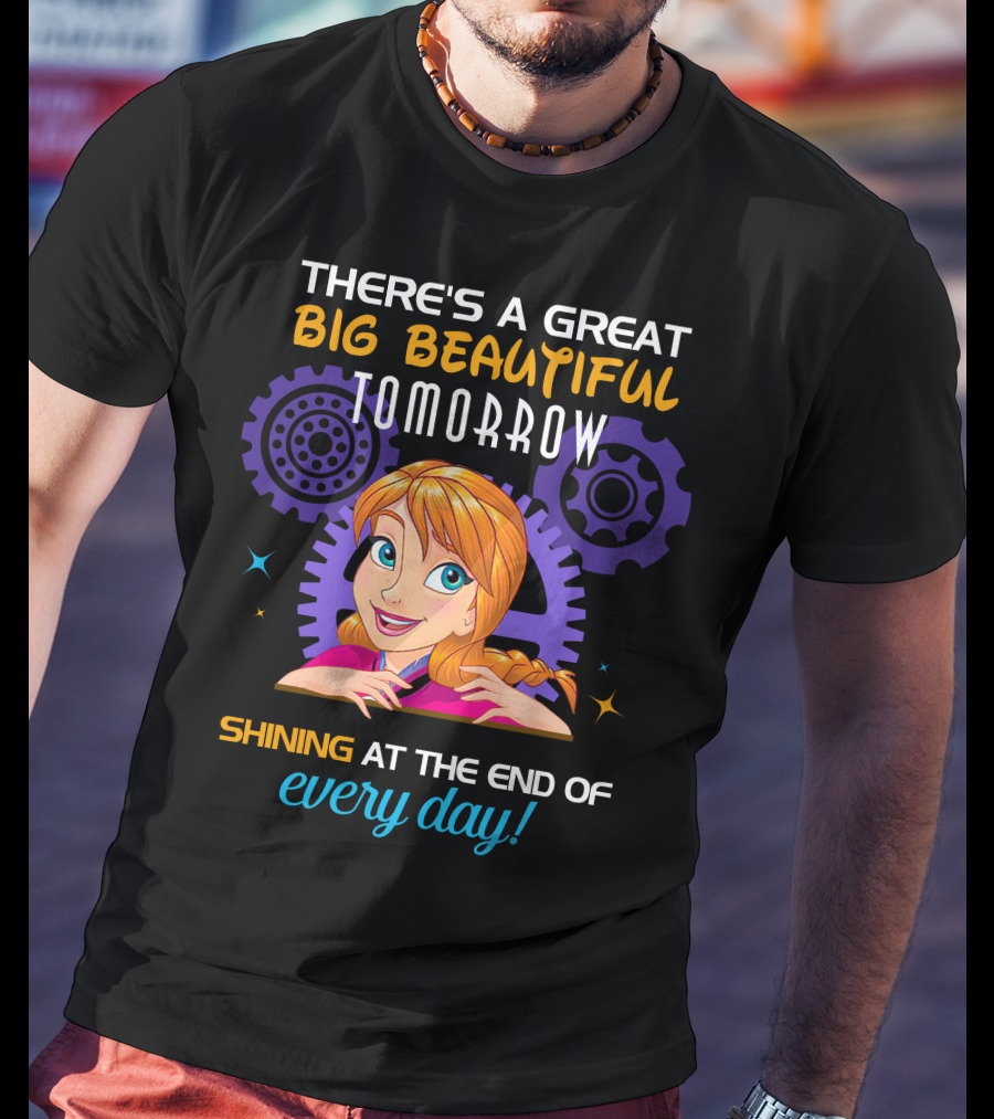There's A Great Big Beautiful Tomorrow Shining At The End Of Every Day Anna T-Shirt
